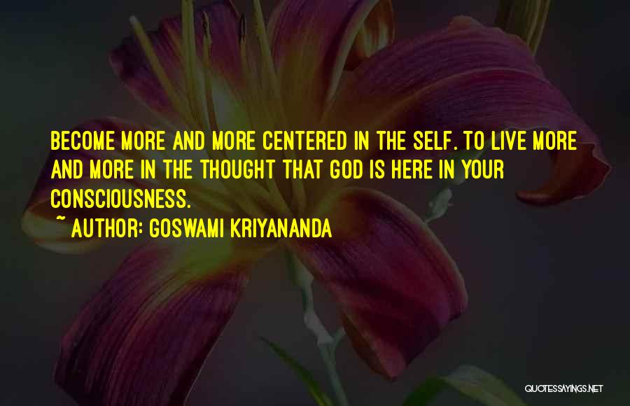 Goswami Kriyananda Quotes: Become More And More Centered In The Self. To Live More And More In The Thought That God Is Here