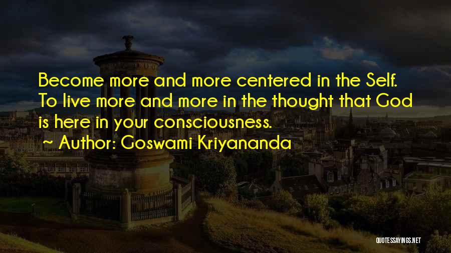 Goswami Kriyananda Quotes: Become More And More Centered In The Self. To Live More And More In The Thought That God Is Here