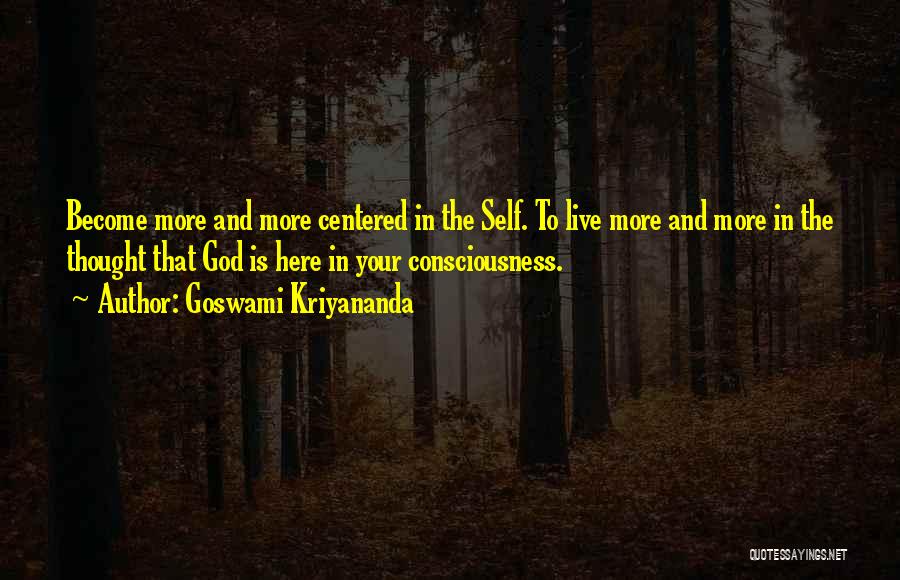 Goswami Kriyananda Quotes: Become More And More Centered In The Self. To Live More And More In The Thought That God Is Here