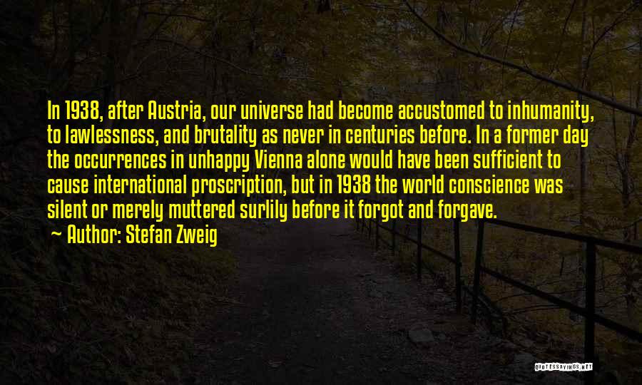 Stefan Zweig Quotes: In 1938, After Austria, Our Universe Had Become Accustomed To Inhumanity, To Lawlessness, And Brutality As Never In Centuries Before.