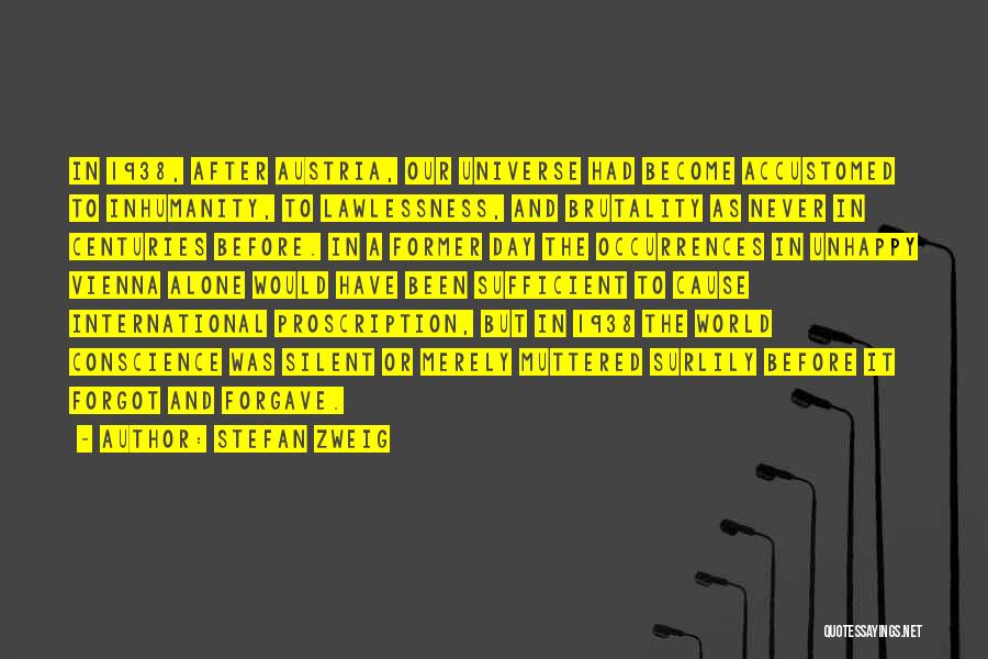 Stefan Zweig Quotes: In 1938, After Austria, Our Universe Had Become Accustomed To Inhumanity, To Lawlessness, And Brutality As Never In Centuries Before.