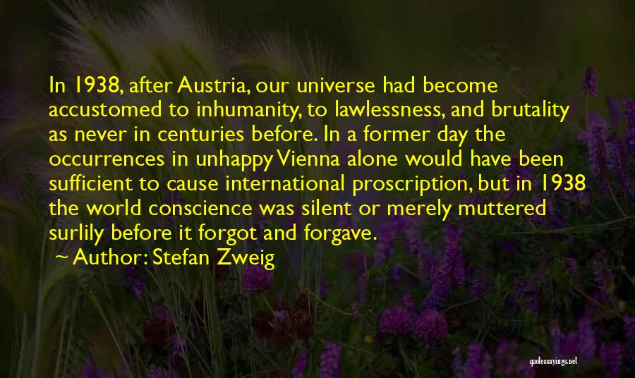 Stefan Zweig Quotes: In 1938, After Austria, Our Universe Had Become Accustomed To Inhumanity, To Lawlessness, And Brutality As Never In Centuries Before.