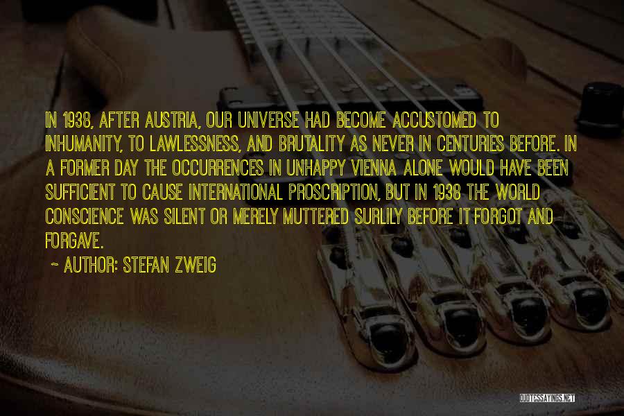 Stefan Zweig Quotes: In 1938, After Austria, Our Universe Had Become Accustomed To Inhumanity, To Lawlessness, And Brutality As Never In Centuries Before.