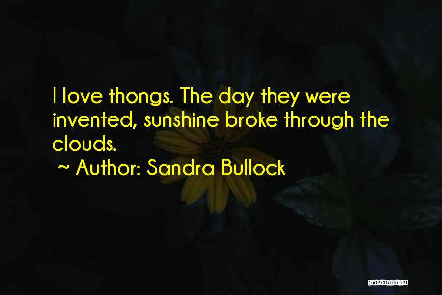 Sandra Bullock Quotes: I Love Thongs. The Day They Were Invented, Sunshine Broke Through The Clouds.