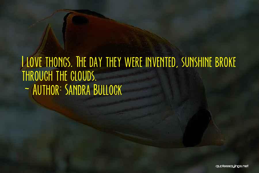 Sandra Bullock Quotes: I Love Thongs. The Day They Were Invented, Sunshine Broke Through The Clouds.