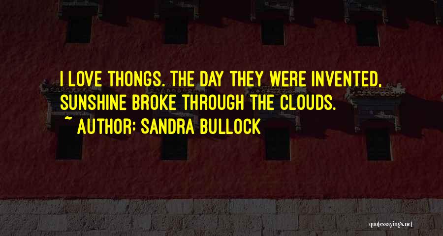 Sandra Bullock Quotes: I Love Thongs. The Day They Were Invented, Sunshine Broke Through The Clouds.