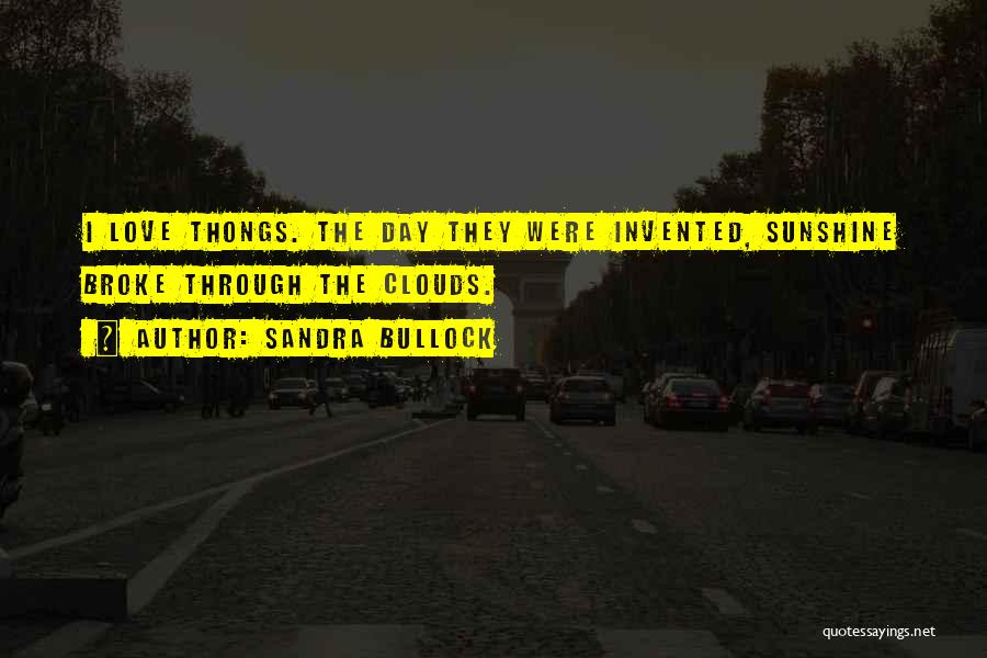Sandra Bullock Quotes: I Love Thongs. The Day They Were Invented, Sunshine Broke Through The Clouds.