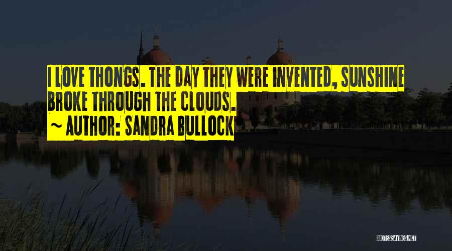 Sandra Bullock Quotes: I Love Thongs. The Day They Were Invented, Sunshine Broke Through The Clouds.