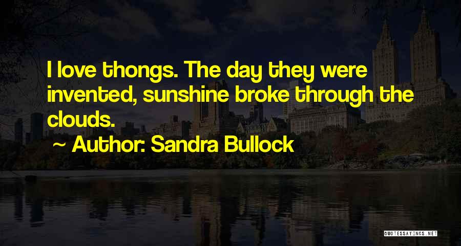 Sandra Bullock Quotes: I Love Thongs. The Day They Were Invented, Sunshine Broke Through The Clouds.