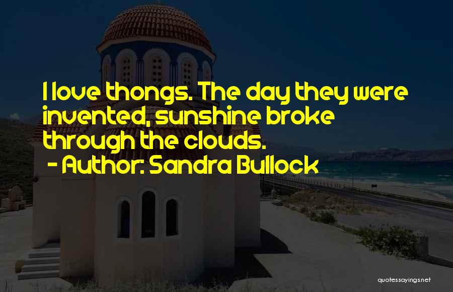 Sandra Bullock Quotes: I Love Thongs. The Day They Were Invented, Sunshine Broke Through The Clouds.