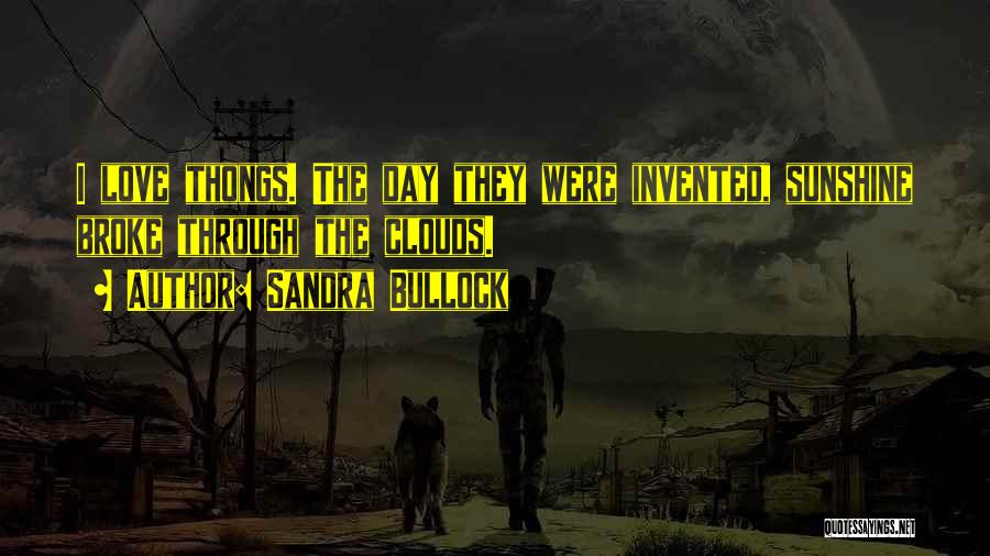 Sandra Bullock Quotes: I Love Thongs. The Day They Were Invented, Sunshine Broke Through The Clouds.