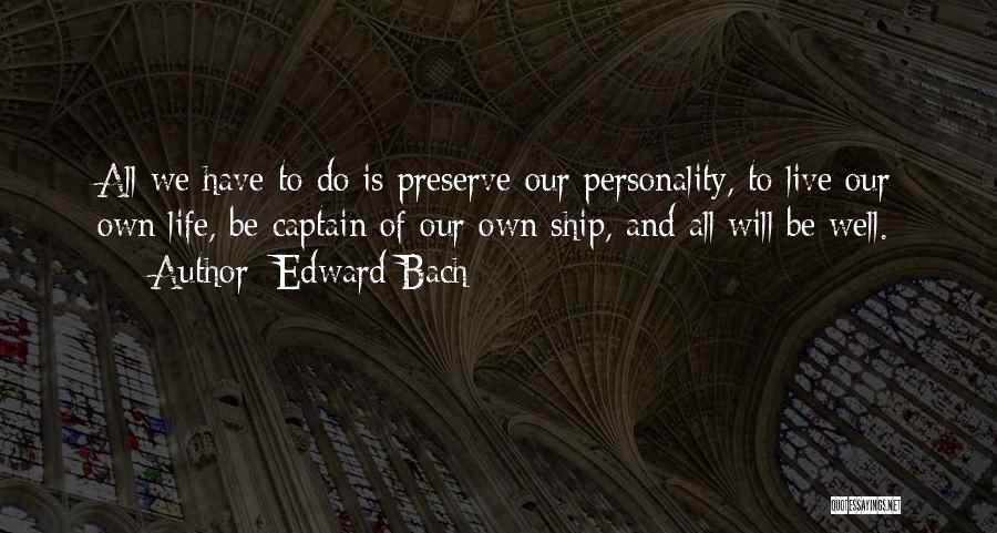 Edward Bach Quotes: All We Have To Do Is Preserve Our Personality, To Live Our Own Life, Be Captain Of Our Own Ship,
