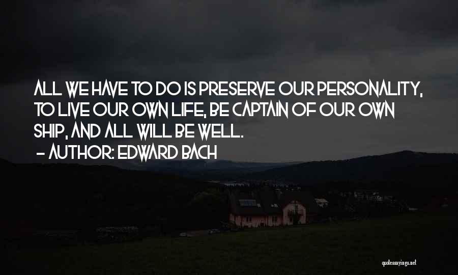 Edward Bach Quotes: All We Have To Do Is Preserve Our Personality, To Live Our Own Life, Be Captain Of Our Own Ship,