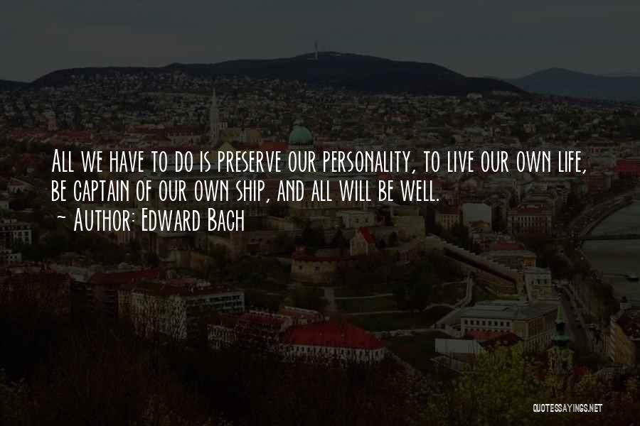 Edward Bach Quotes: All We Have To Do Is Preserve Our Personality, To Live Our Own Life, Be Captain Of Our Own Ship,