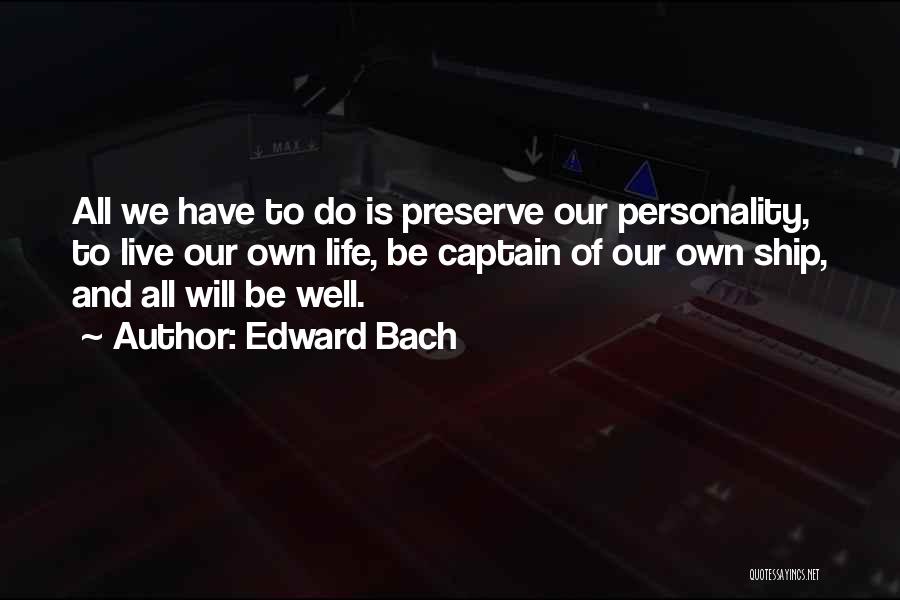 Edward Bach Quotes: All We Have To Do Is Preserve Our Personality, To Live Our Own Life, Be Captain Of Our Own Ship,