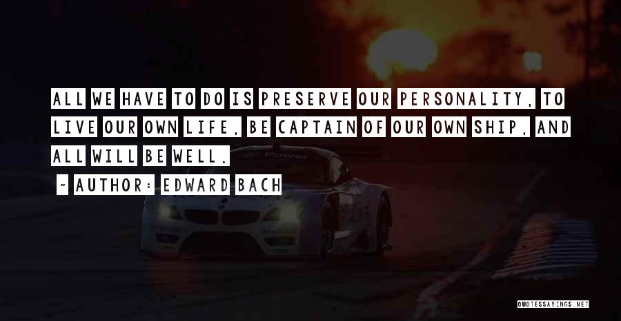 Edward Bach Quotes: All We Have To Do Is Preserve Our Personality, To Live Our Own Life, Be Captain Of Our Own Ship,