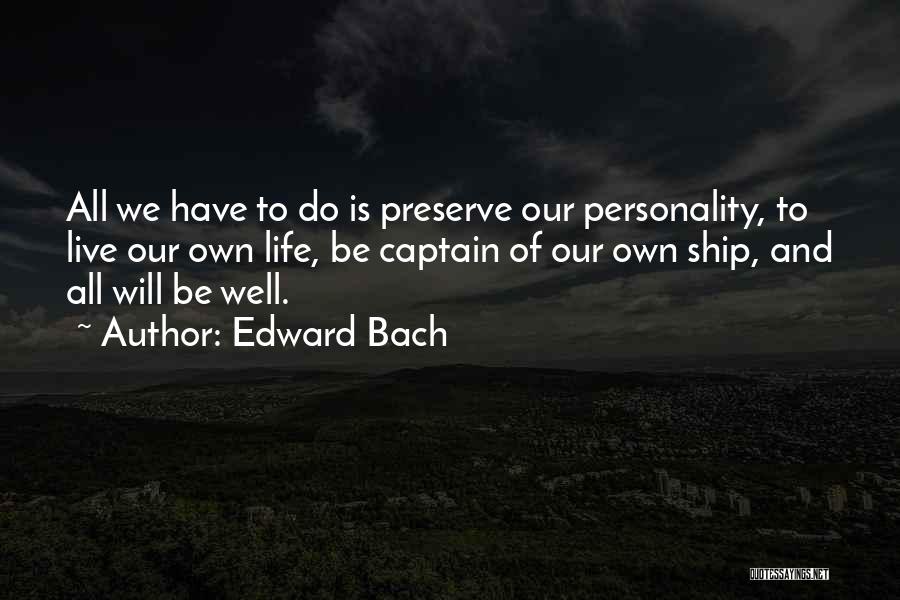 Edward Bach Quotes: All We Have To Do Is Preserve Our Personality, To Live Our Own Life, Be Captain Of Our Own Ship,
