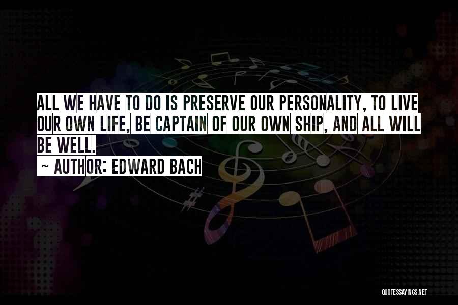 Edward Bach Quotes: All We Have To Do Is Preserve Our Personality, To Live Our Own Life, Be Captain Of Our Own Ship,