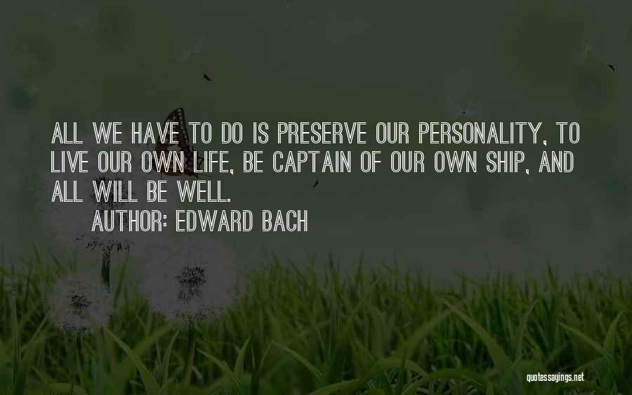 Edward Bach Quotes: All We Have To Do Is Preserve Our Personality, To Live Our Own Life, Be Captain Of Our Own Ship,