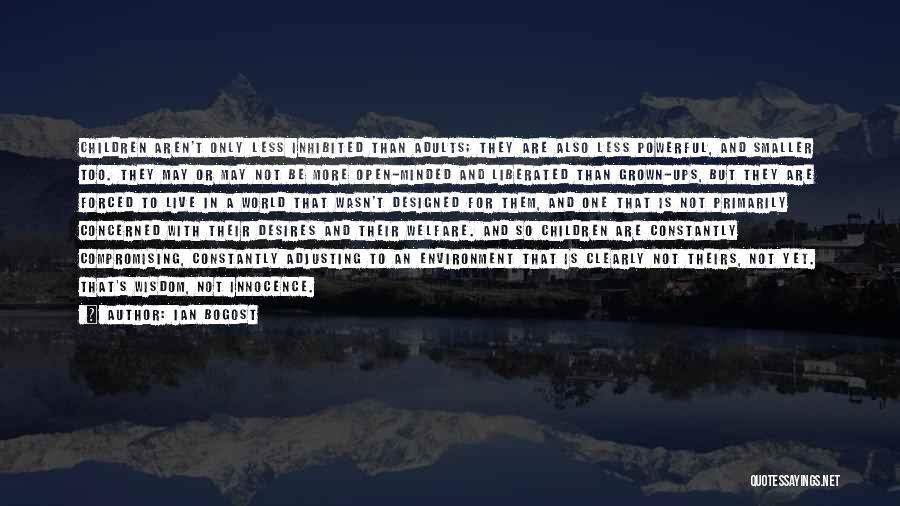 Ian Bogost Quotes: Children Aren't Only Less Inhibited Than Adults; They Are Also Less Powerful, And Smaller Too. They May Or May Not