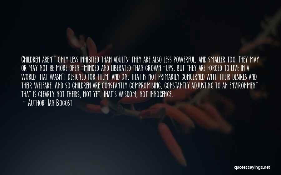 Ian Bogost Quotes: Children Aren't Only Less Inhibited Than Adults; They Are Also Less Powerful, And Smaller Too. They May Or May Not