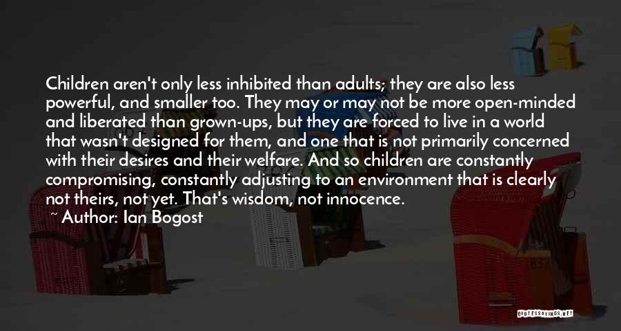 Ian Bogost Quotes: Children Aren't Only Less Inhibited Than Adults; They Are Also Less Powerful, And Smaller Too. They May Or May Not