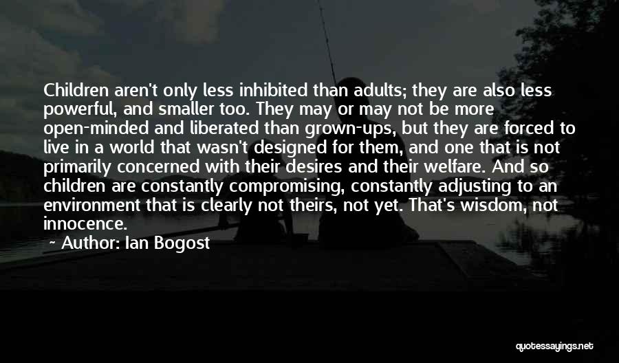 Ian Bogost Quotes: Children Aren't Only Less Inhibited Than Adults; They Are Also Less Powerful, And Smaller Too. They May Or May Not