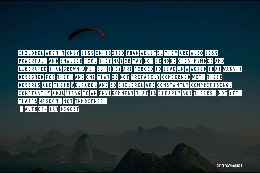 Ian Bogost Quotes: Children Aren't Only Less Inhibited Than Adults; They Are Also Less Powerful, And Smaller Too. They May Or May Not
