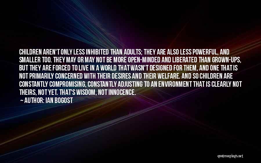 Ian Bogost Quotes: Children Aren't Only Less Inhibited Than Adults; They Are Also Less Powerful, And Smaller Too. They May Or May Not