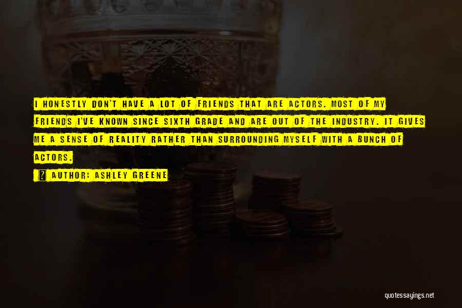 Ashley Greene Quotes: I Honestly Don't Have A Lot Of Friends That Are Actors. Most Of My Friends I've Known Since Sixth Grade