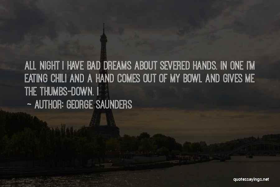 George Saunders Quotes: All Night I Have Bad Dreams About Severed Hands. In One I'm Eating Chili And A Hand Comes Out Of