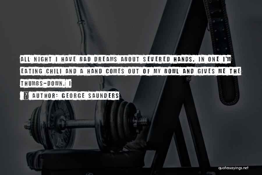 George Saunders Quotes: All Night I Have Bad Dreams About Severed Hands. In One I'm Eating Chili And A Hand Comes Out Of