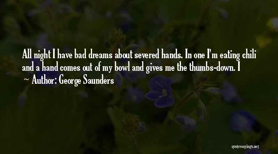 George Saunders Quotes: All Night I Have Bad Dreams About Severed Hands. In One I'm Eating Chili And A Hand Comes Out Of