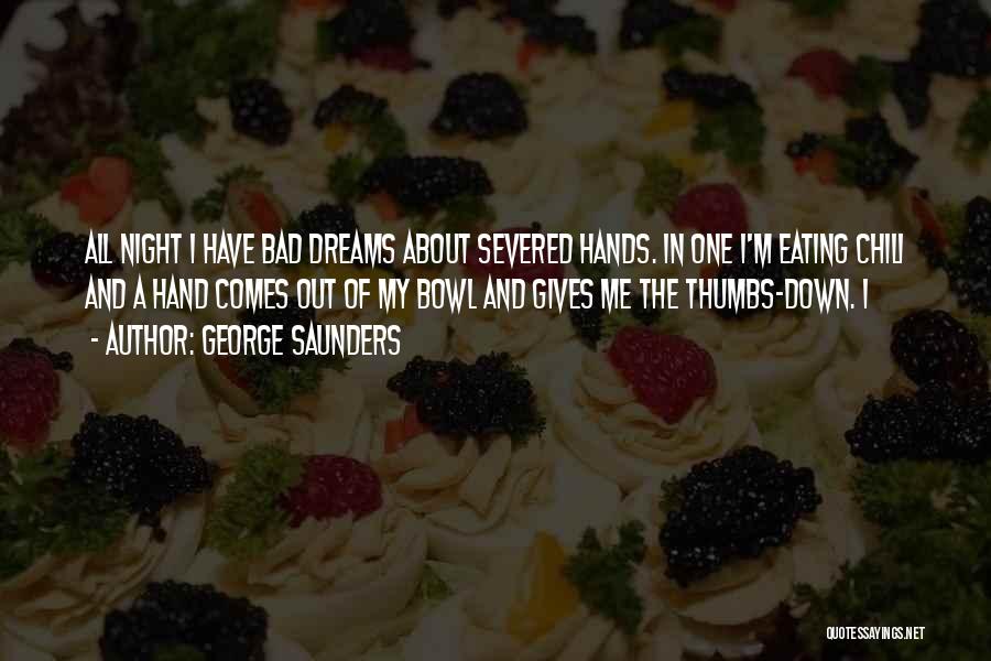 George Saunders Quotes: All Night I Have Bad Dreams About Severed Hands. In One I'm Eating Chili And A Hand Comes Out Of