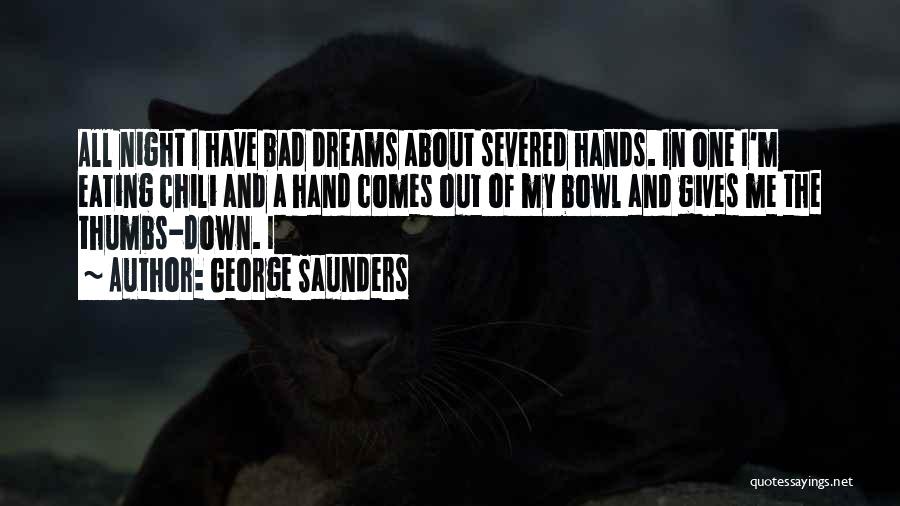 George Saunders Quotes: All Night I Have Bad Dreams About Severed Hands. In One I'm Eating Chili And A Hand Comes Out Of