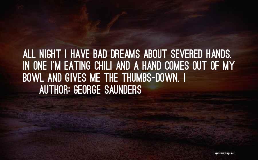 George Saunders Quotes: All Night I Have Bad Dreams About Severed Hands. In One I'm Eating Chili And A Hand Comes Out Of