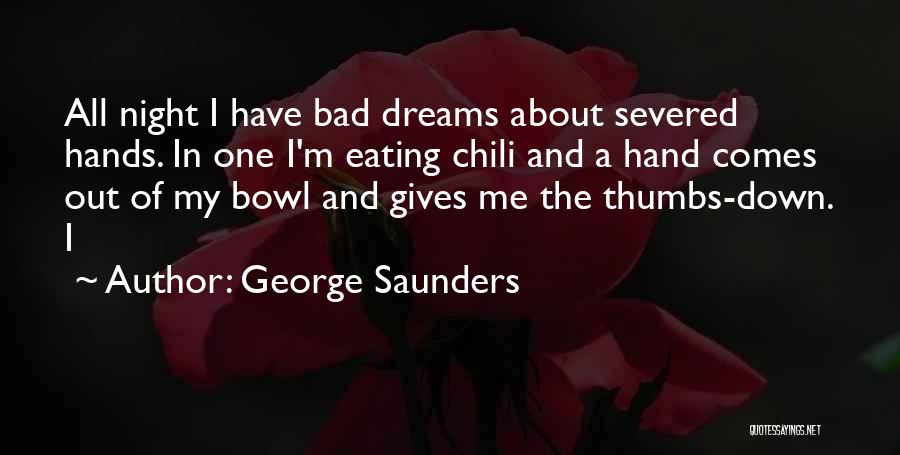 George Saunders Quotes: All Night I Have Bad Dreams About Severed Hands. In One I'm Eating Chili And A Hand Comes Out Of