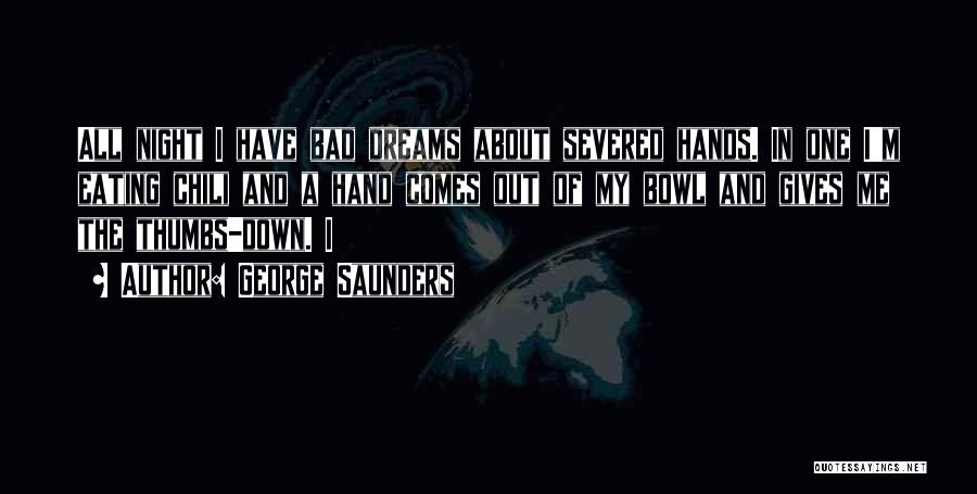 George Saunders Quotes: All Night I Have Bad Dreams About Severed Hands. In One I'm Eating Chili And A Hand Comes Out Of