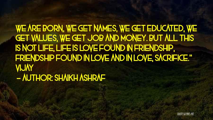 Shaikh Ashraf Quotes: We Are Born, We Get Names, We Get Educated, We Get Values, We Get Job And Money. But All This