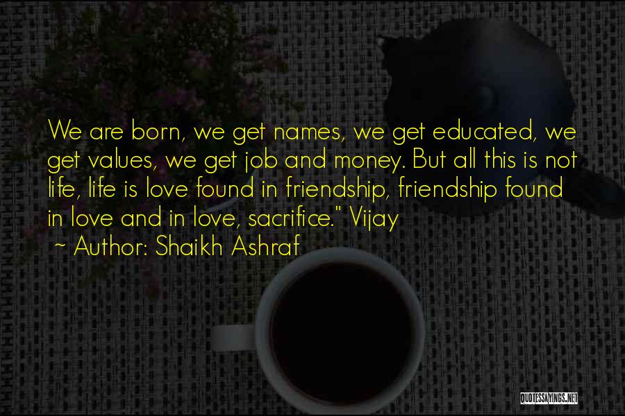 Shaikh Ashraf Quotes: We Are Born, We Get Names, We Get Educated, We Get Values, We Get Job And Money. But All This