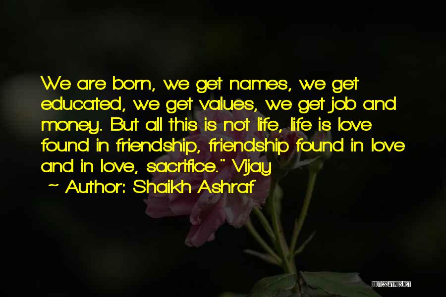 Shaikh Ashraf Quotes: We Are Born, We Get Names, We Get Educated, We Get Values, We Get Job And Money. But All This