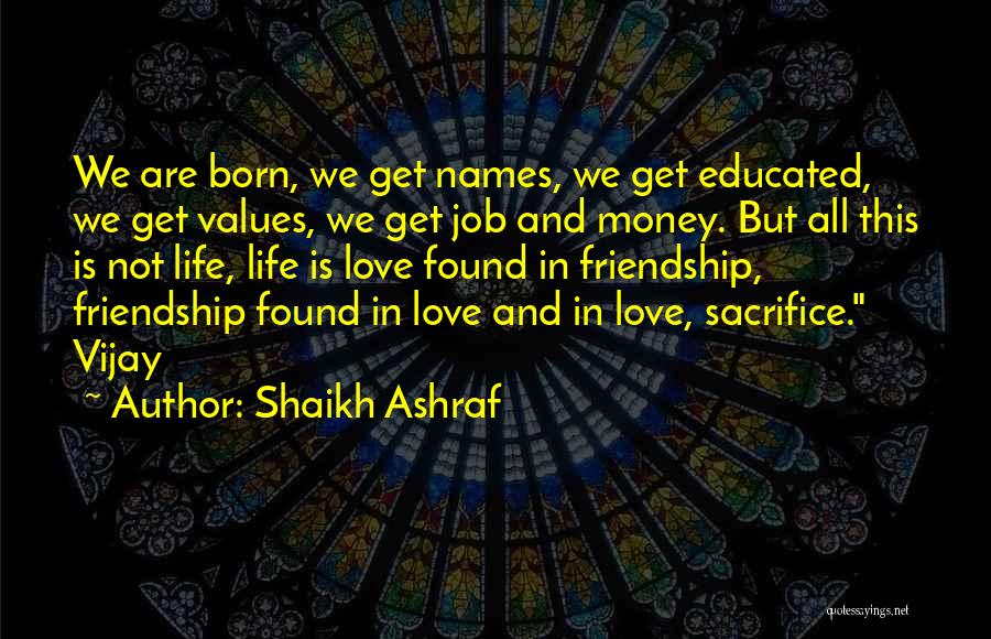 Shaikh Ashraf Quotes: We Are Born, We Get Names, We Get Educated, We Get Values, We Get Job And Money. But All This