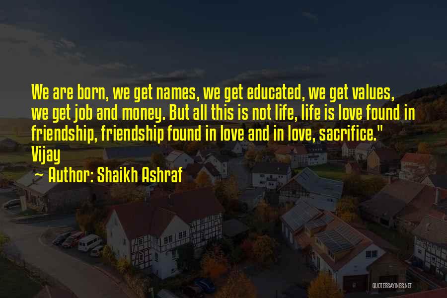 Shaikh Ashraf Quotes: We Are Born, We Get Names, We Get Educated, We Get Values, We Get Job And Money. But All This