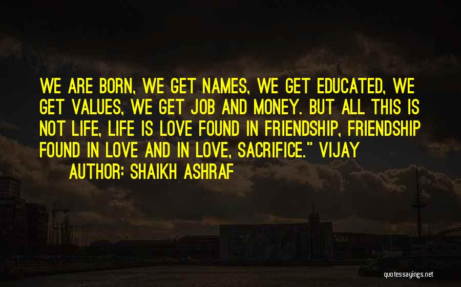 Shaikh Ashraf Quotes: We Are Born, We Get Names, We Get Educated, We Get Values, We Get Job And Money. But All This