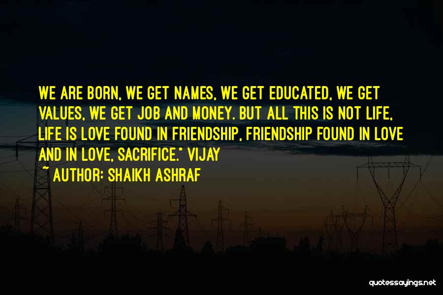 Shaikh Ashraf Quotes: We Are Born, We Get Names, We Get Educated, We Get Values, We Get Job And Money. But All This