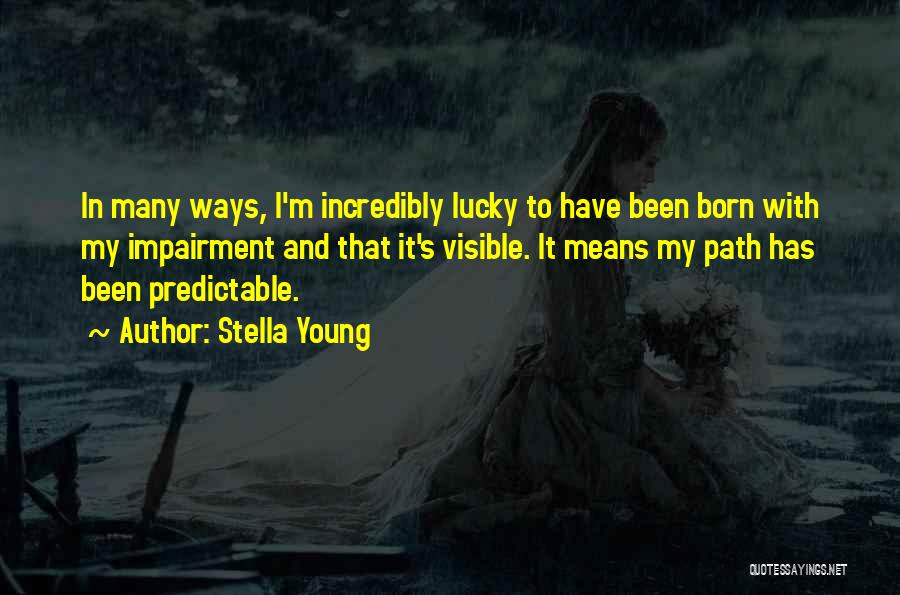 Stella Young Quotes: In Many Ways, I'm Incredibly Lucky To Have Been Born With My Impairment And That It's Visible. It Means My