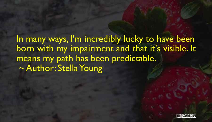 Stella Young Quotes: In Many Ways, I'm Incredibly Lucky To Have Been Born With My Impairment And That It's Visible. It Means My