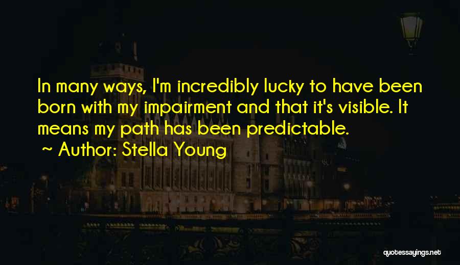 Stella Young Quotes: In Many Ways, I'm Incredibly Lucky To Have Been Born With My Impairment And That It's Visible. It Means My