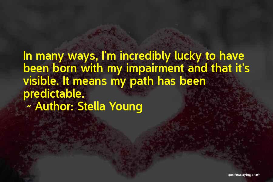 Stella Young Quotes: In Many Ways, I'm Incredibly Lucky To Have Been Born With My Impairment And That It's Visible. It Means My