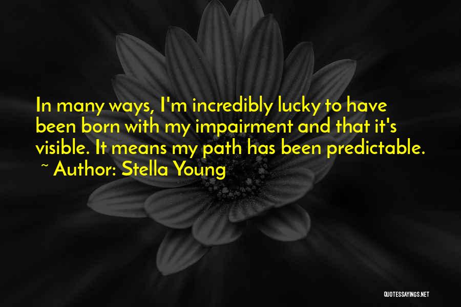 Stella Young Quotes: In Many Ways, I'm Incredibly Lucky To Have Been Born With My Impairment And That It's Visible. It Means My